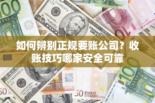 武汉如何辨别正规要账公司？收账技巧哪家安全可靠